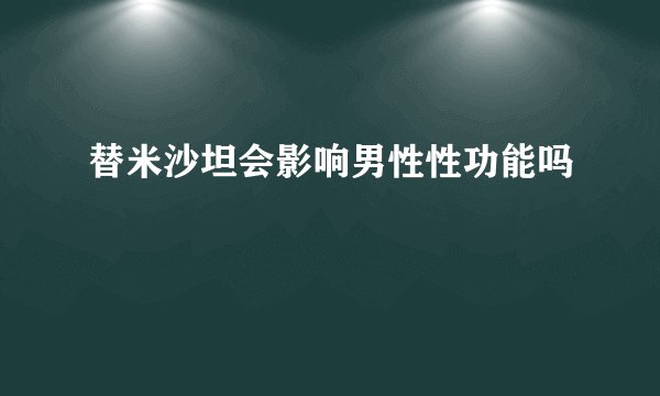 替米沙坦会影响男性性功能吗