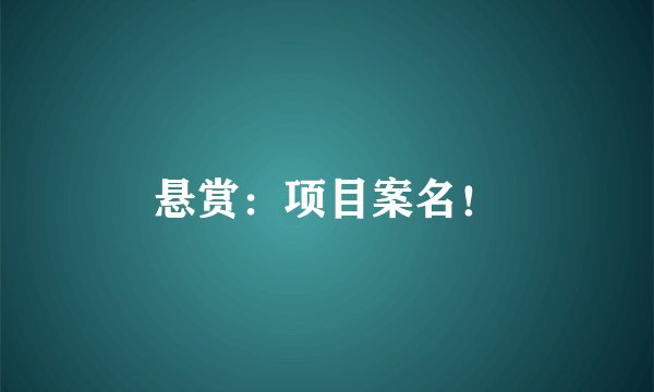 悬赏：项目案名！
