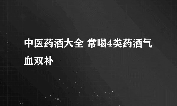 中医药酒大全 常喝4类药酒气血双补