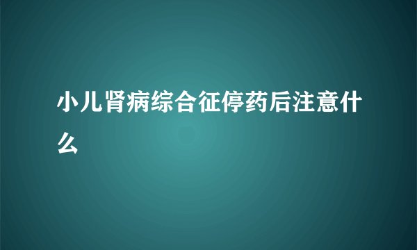 小儿肾病综合征停药后注意什么