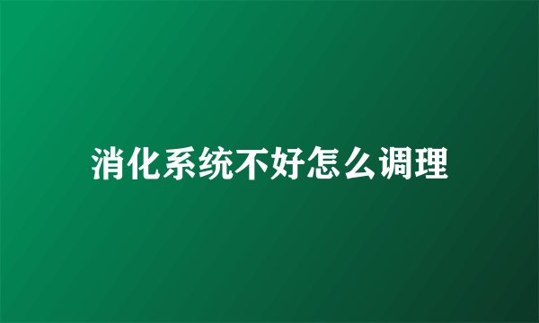 消化系统不好怎么调理
