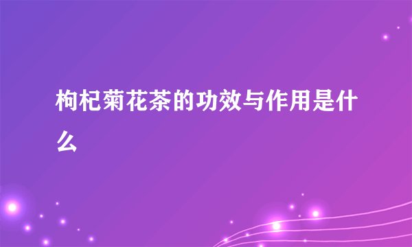 枸杞菊花茶的功效与作用是什么