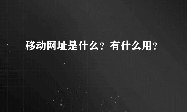 移动网址是什么?有什么用?