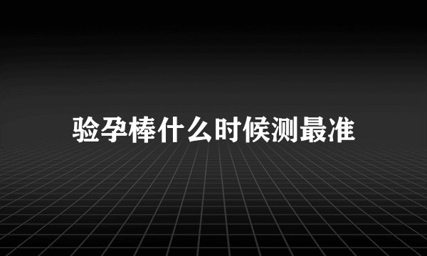 验孕棒什么时候测最准