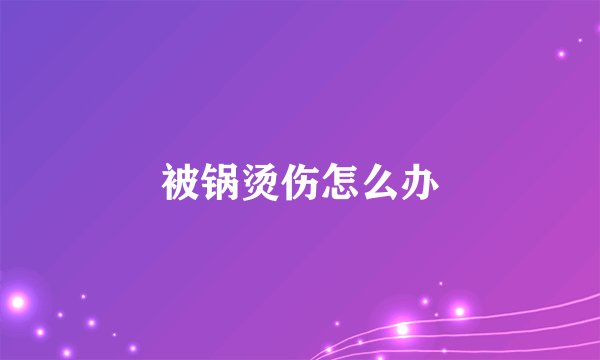 被锅烫伤怎么办
