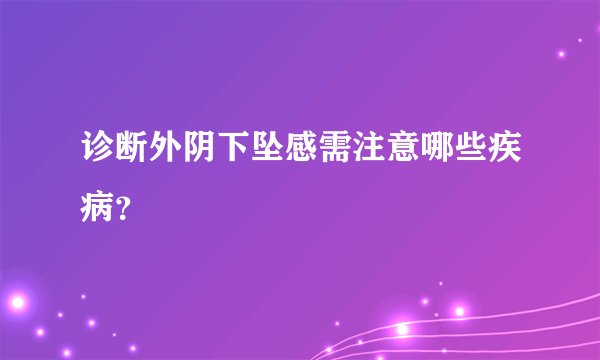 诊断外阴下坠感需注意哪些疾病？