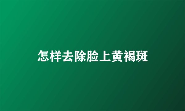 怎样去除脸上黄褐斑