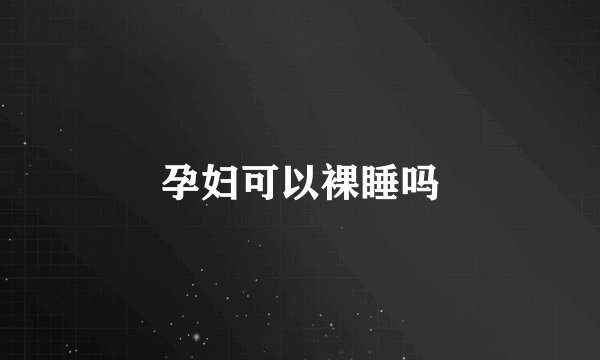 孕妇可以裸睡吗