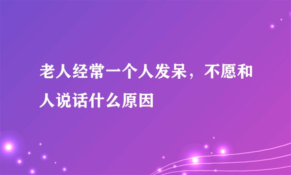 老人经常一个人发呆，不愿和人说话什么原因