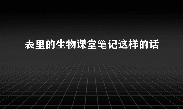 表里的生物课堂笔记这样的话