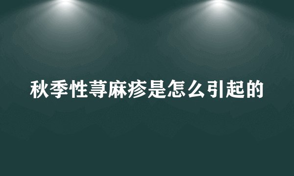 秋季性荨麻疹是怎么引起的
