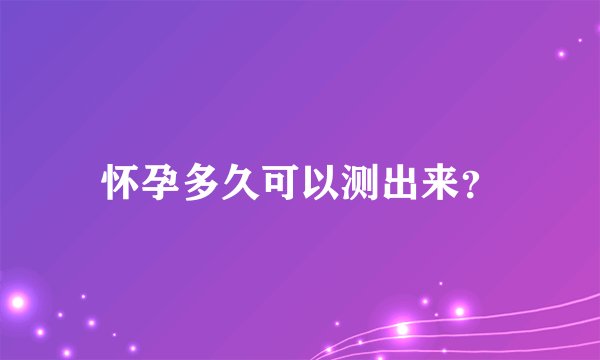 怀孕多久可以测出来？