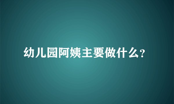 幼儿园阿姨主要做什么？