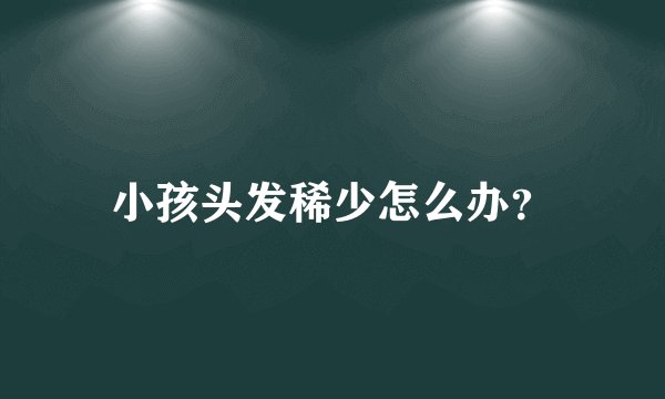小孩头发稀少怎么办?