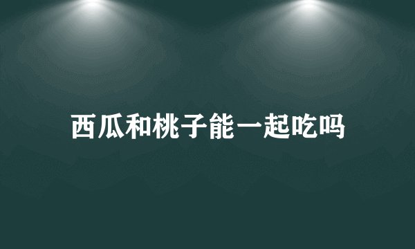 西瓜和桃子能一起吃吗