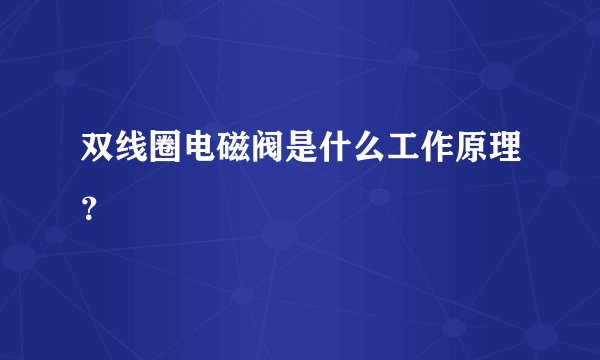 双线圈电磁阀是什么工作原理？