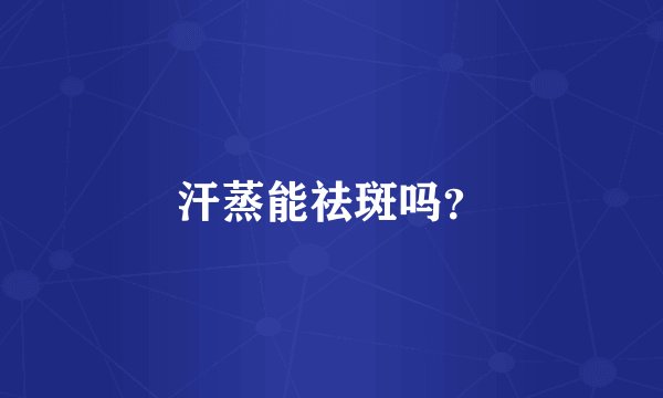 汗蒸能祛斑吗?