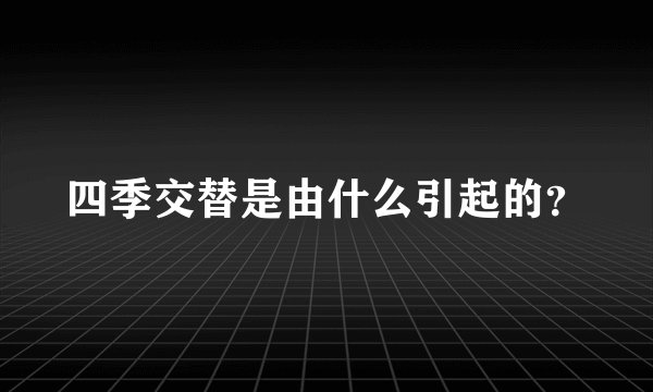 四季交替是由什么引起的？