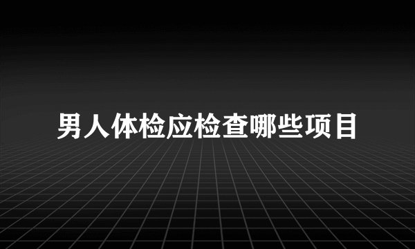 男人体检应检查哪些项目