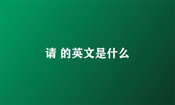 请 的英文是什么