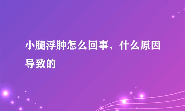 小腿浮肿怎么回事，什么原因导致的