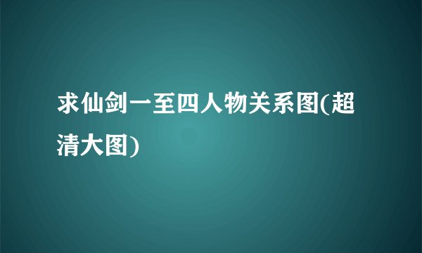 求仙剑一至四人物关系图(超清大图)