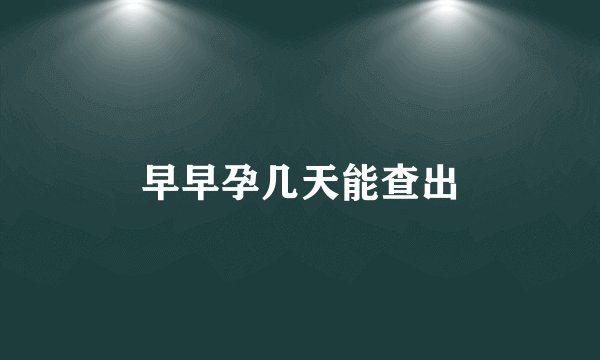 早早孕几天能查出