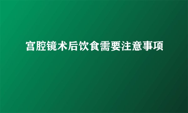 宫腔镜术后饮食需要注意事项