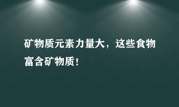 矿物质元素力量大，这些食物富含矿物质！