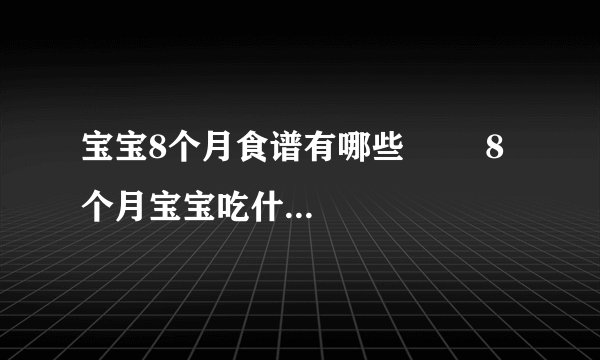 宝宝8个月食谱有哪些 8个月宝宝吃什么好_八个月的宝宝可以吃什么