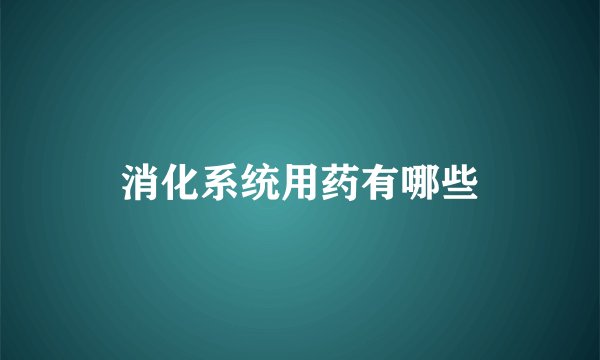 消化系统用药有哪些