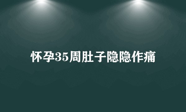 怀孕35周肚子隐隐作痛
