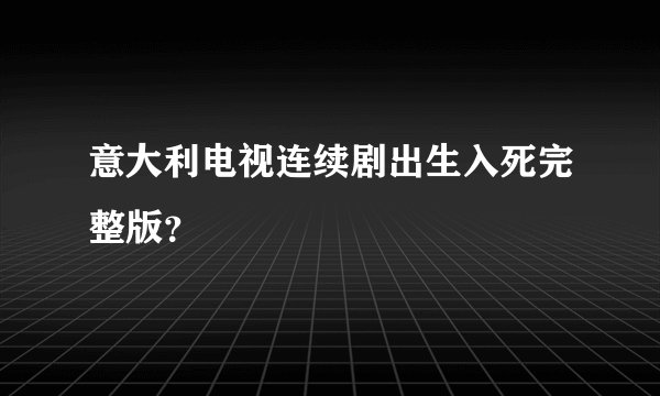 意大利电视连续剧出生入死完整版？
