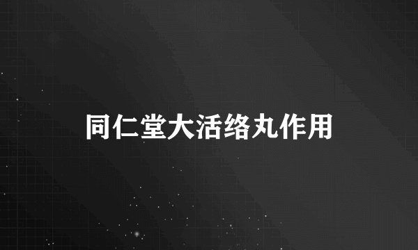同仁堂大活络丸作用
