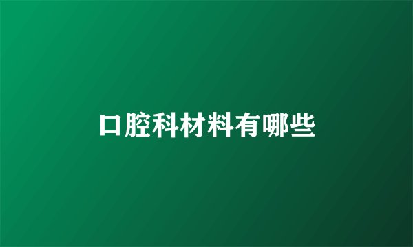 口腔科材料有哪些