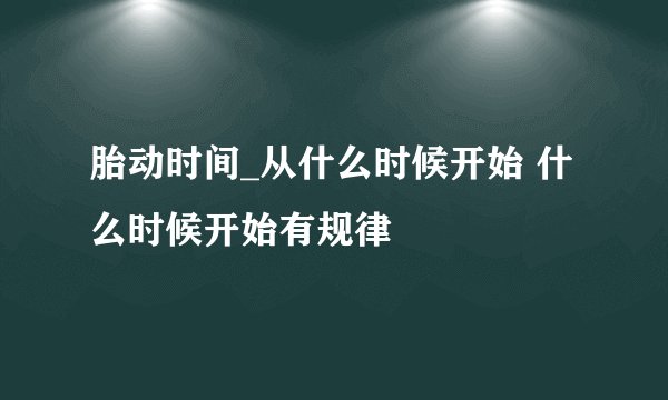胎动时间_从什么时候开始 什么时候开始有规律