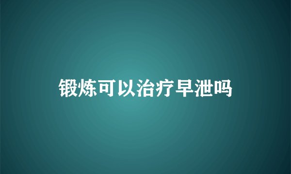 锻炼可以治疗早泄吗