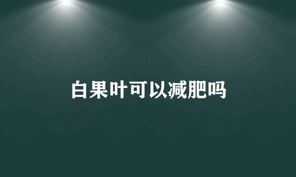 白果叶可以减肥吗