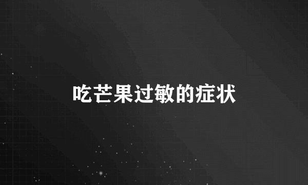 吃芒果过敏的症状