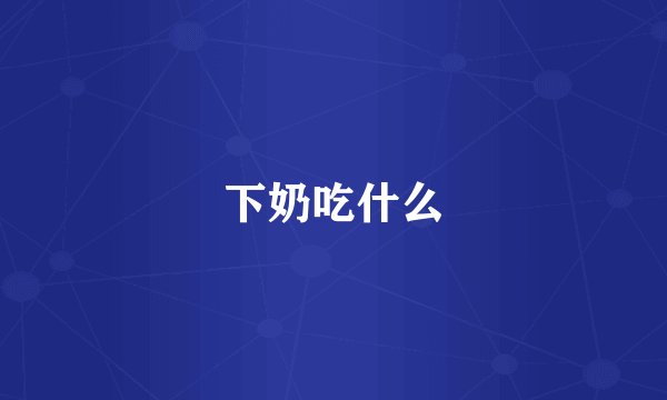 下奶吃什么