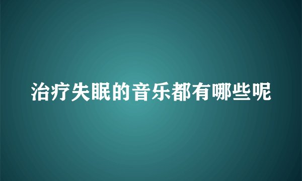 治疗失眠的音乐都有哪些呢