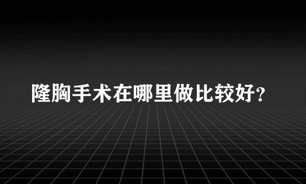 隆胸手术在哪里做比较好？