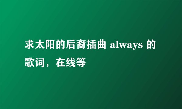 求太阳的后裔插曲 always 的歌词,在线等