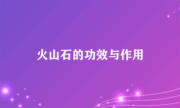 火山石的功效与作用