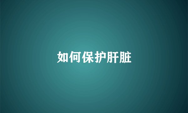 如何保护肝脏