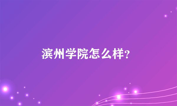 滨州学院怎么样？