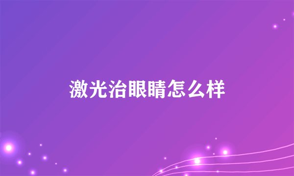 激光治眼睛怎么样