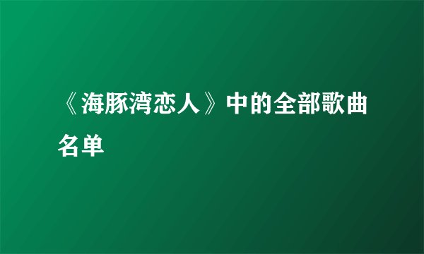 《海豚湾恋人》中的全部歌曲名单