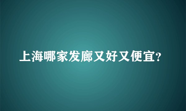上海哪家发廊又好又便宜?