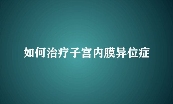 如何治疗子宫内膜异位症